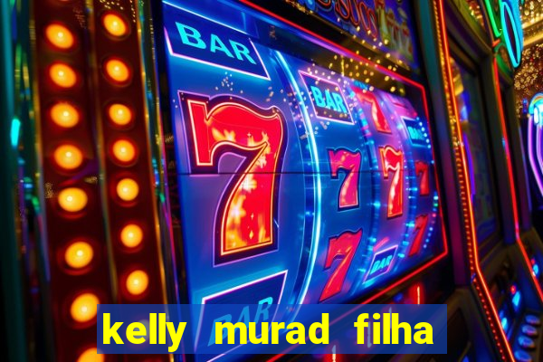 kelly murad filha de beto carrero